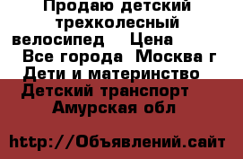 Продаю детский трехколесный велосипед. › Цена ­ 5 000 - Все города, Москва г. Дети и материнство » Детский транспорт   . Амурская обл.